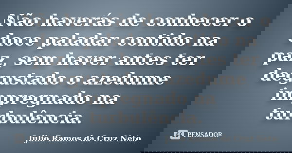 Não haverás de conhecer o doce paladar contido na paz, sem haver antes ter degustado o azedume impregnado na turbulência.... Frase de Julio Ramos da Cruz Neto.