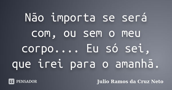 Não Importa Se Será Com Ou Sem O Meu Julio Ramos Da Cruz Neto Pensador