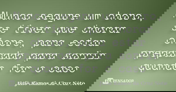 Nunca segure um choro, se tiver que chorar chore, para estar preparado para sorrir quando for o caso... Frase de Julio Ramos da Cruz Neto.