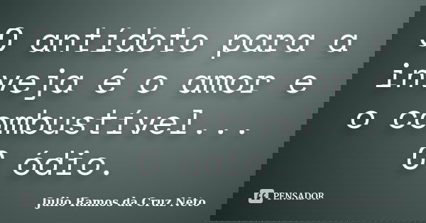 O antídoto para a inveja é o amor e o combustível... O ódio.... Frase de Julio Ramos da Cruz Neto.