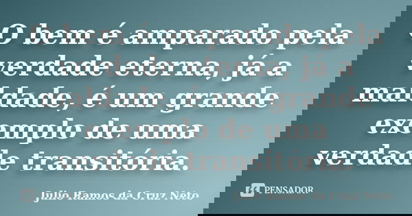 O bem é amparado pela verdade eterna, já a maldade, é um grande exemplo de uma verdade transitória.... Frase de Julio Ramos da Cruz Neto.