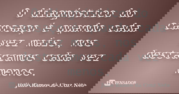 O diagnóstico do cansaço é quando cada vez mais, nos destacamos cada vez menos.... Frase de Julio Ramos da Cruz Neto.