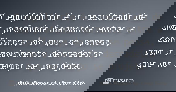 O equilíbrio é o resultado de uma profunda harmonia entre a confiança do que se pensa, com o movimento derradeiro que no tempo se projeta.... Frase de Julio Ramos da Cruz Neto.
