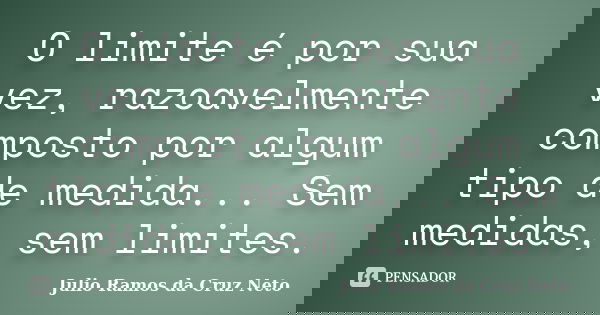 O limite é por sua vez, razoavelmente composto por algum tipo de medida... Sem medidas, sem limites.... Frase de Julio Ramos da Cruz Neto.