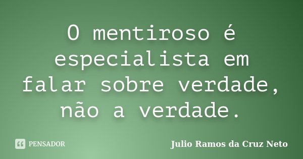 O mentiroso é especialista em falar sobre verdade, não a verdade.... Frase de Julio Ramos da Cruz Neto.