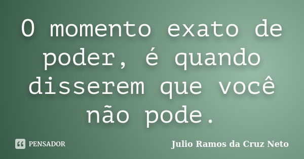 O momento exato de poder, é quando disserem que você não pode.... Frase de Julio Ramos da Cruz Neto.