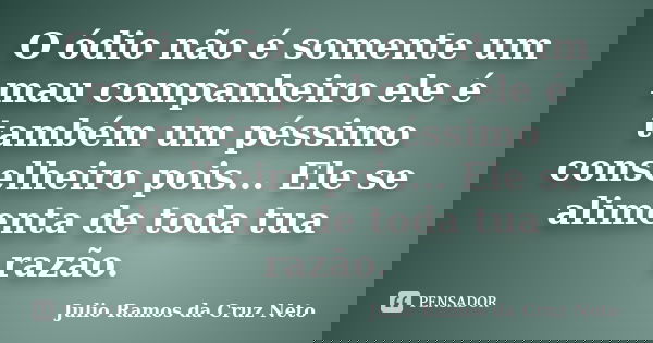 O ódio não é somente um mau companheiro ele é também um péssimo conselheiro pois... Ele se alimenta de toda tua razão.... Frase de Julio Ramos da Cruz Neto.