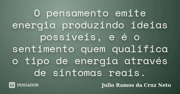 O pensamento emite energia produzindo ideias possíveis, e é o sentimento quem qualifica o tipo de energia através de sintomas reais.... Frase de Julio Ramos da Cruz Neto.