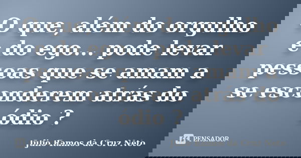 O que, além do orgulho e do ego... pode levar pessoas que se amam a se esconderem atrás do ódio ?... Frase de Julio Ramos da Cruz Neto.