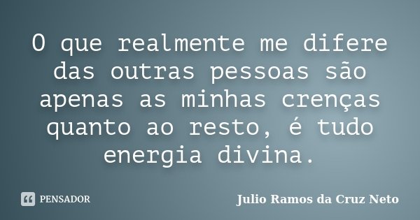 O que realmente me difere das outras pessoas são apenas as minhas crenças quanto ao resto, é tudo energia divina.... Frase de Julio Ramos da Cruz Neto.