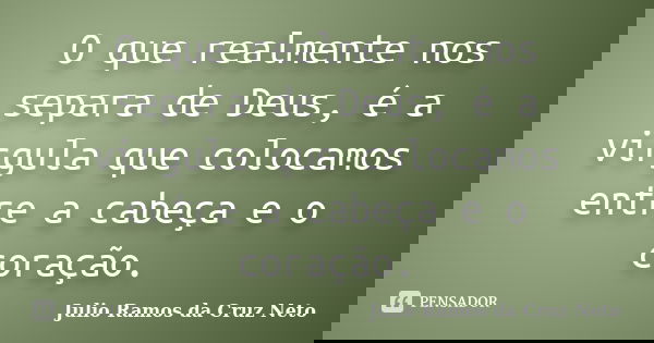O que realmente nos separa de Deus, é a virgula que colocamos entre a cabeça e o coração.... Frase de Julio Ramos da Cruz Neto.