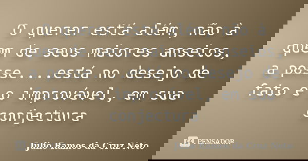 O querer está além, não à quem de seus maiores anseios, a posse....está no desejo de fato e o improvável, em sua conjectura... Frase de Julio Ramos da Cruz Neto.