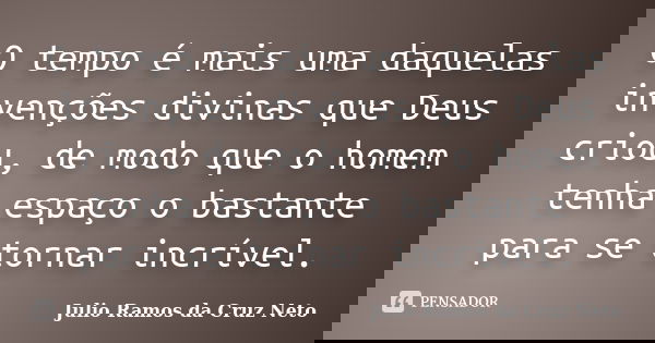 O tempo é mais uma daquelas invenções divinas que Deus criou, de modo que o homem tenha espaço o bastante para se tornar incrível.... Frase de Julio Ramos da Cruz Neto.