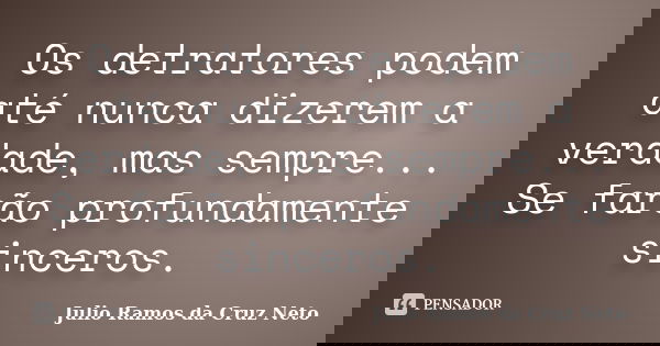 Os detratores podem até nunca dizerem a verdade, mas sempre... Se farão profundamente sinceros.... Frase de Julio Ramos da Cruz Neto.