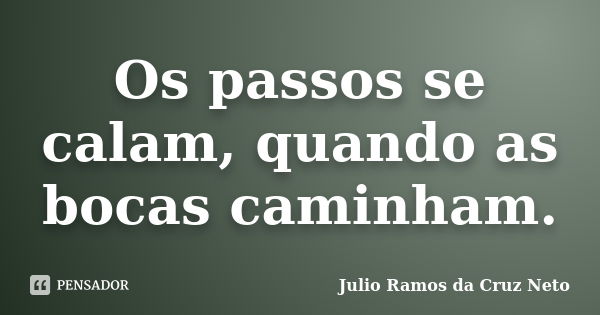 Os passos se calam, quando as bocas caminham.... Frase de Julio Ramos da Cruz Neto.