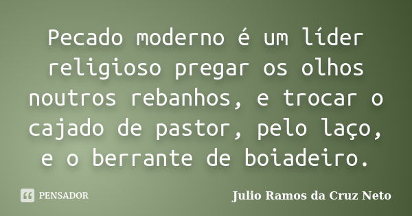 Pecado moderno é um líder religioso pregar os olhos noutros rebanhos, e trocar o cajado de pastor, pelo laço, e o berrante de boiadeiro.... Frase de Julio Ramos da Cruz Neto.