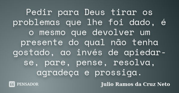 Pedir Para Deus Tirar Os Problemas Que Julio Ramos Da Cruz Neto Pensador