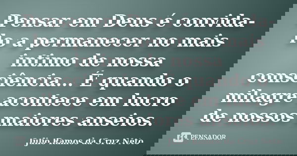 Pensar em Deus é convida-lo a permanecer no mais intimo de nossa consciência... É quando o milagre acontece em lucro de nossos maiores anseios.... Frase de Julio Ramos da Cruz Neto.
