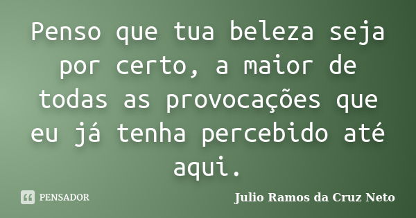 Penso Que Tua Beleza Seja Por Certo A Julio Ramos Da Cruz Neto Pensador