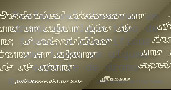 Preferível observar um drama em algum tipo de trama, à cientificar uma trama em alguma espécie de drama... Frase de Julio Ramos da Cruz Neto.