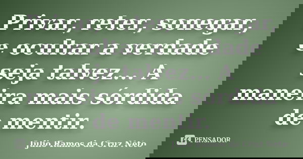 Privar, reter, sonegar, e ocultar a verdade seja talvez... A maneira mais sórdida de mentir.... Frase de Julio Ramos da Cruz Neto.