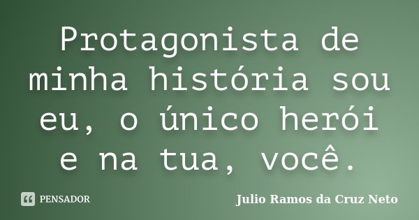 Protagonista de minha história sou eu, o único herói e na tua, você.... Frase de Julio Ramos da Cruz Neto.