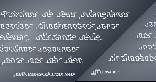 Próximos de Deus planejamos conceitos fundamentais para nos elevar, distante dele, articulamos esquemas infundados para nos dar bem.... Frase de Julio Ramos da Cruz Neto.