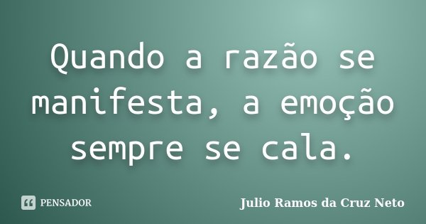 Quando a razão se manifesta, a emoção sempre se cala.... Frase de Julio Ramos da Cruz Neto.