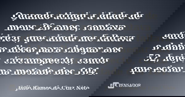 Quando atingi a idade de meus 26 anos, contava eufórico, que ainda me faltava o dobro disso para chegar aos 52, hoje, circunspecto, conto que estou na metade do... Frase de Julio Ramos da Cruz Neto.