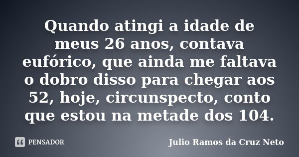 Quando atingi a idade de meus 26 anos, contava eufórico, que ainda me faltava o dobro disso para chegar aos 52, hoje, circunspecto, conto que estou na metade do... Frase de Julio Ramos da Cruz Neto.