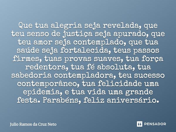 Que tua alegria seja revelada, que teu senso de justiça seja apurado, que teu amor seja contemplado, que tua saúde seja fortalecida, teus passos firmes, tuas pr... Frase de Julio Ramos da Cruz Neto.