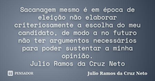 Sacanagem mesmo é em época de eleição não elaborar criteriosamente a escolha do meu candidato, de modo a no futuro não ter argumentos necessários para poder sus... Frase de Julio Ramos da Cruz Neto.