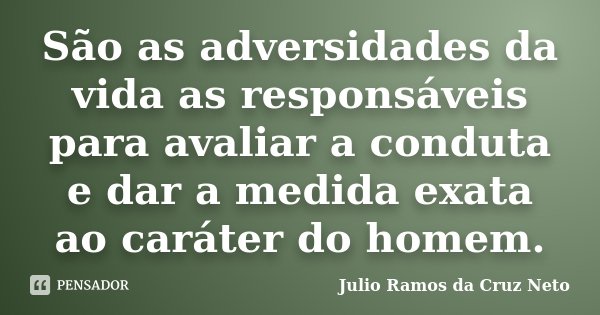 São as adversidades da vida as responsáveis para avaliar a conduta e dar a medida exata ao caráter do homem.... Frase de Julio Ramos da Cruz Neto.