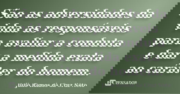 São as adversidades da vida as responsáveis para avaliar a conduta e dar a medida exata ao caráter do homem.... Frase de Julio Ramos da Cruz Neto.