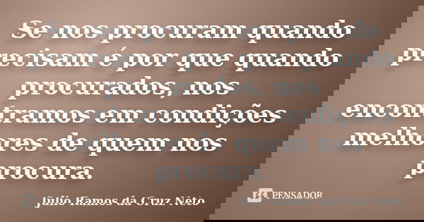 Se nos procuram quando precisam é por que quando procurados, nos encontramos em condições melhores de quem nos procura.... Frase de Julio Ramos da Cruz Neto.