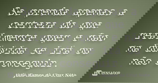 Se prenda apenas a certeza do que realmente quer e não na dúvida se irá ou não conseguir.... Frase de Julio Ramos da Cruz Neto.