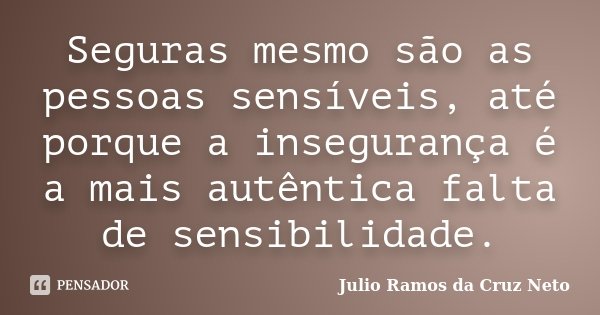 Seguras mesmo são as pessoas sensíveis, até porque a insegurança é a mais autêntica falta de sensibilidade.... Frase de Julio Ramos da Cruz Neto.