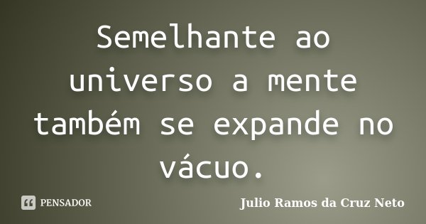 Semelhante ao universo a mente também se expande no vácuo.... Frase de Julio Ramos da Cruz Neto.