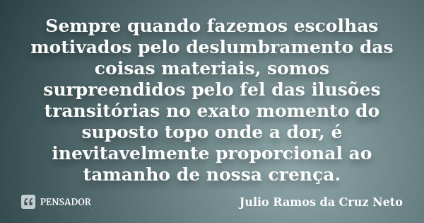 Sempre quando fazemos escolhas motivados pelo deslumbramento das coisas materiais, somos surpreendidos pelo fel das ilusões transitórias no exato momento do sup... Frase de Julio Ramos da Cruz Neto.