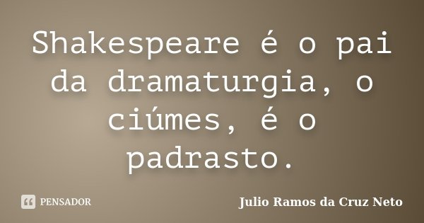 Shakespeare é o pai da dramaturgia, o ciúmes, é o padrasto.... Frase de Julio Ramos da Cruz Neto.