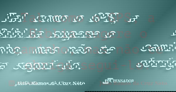 Tal como o GPS, a Bíblia sugere o caminho, mas não te obriga segui-lo.... Frase de Julio Ramos da Cruz Neto.