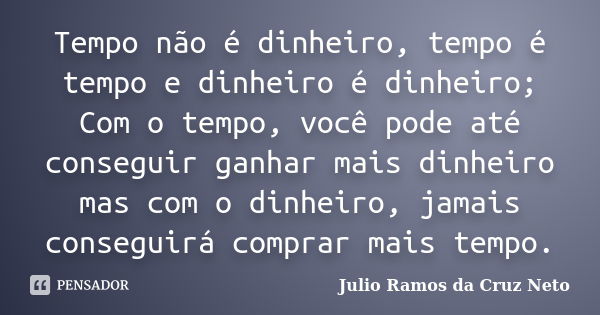 Tempo não é dinheiro, tempo é tempo e dinheiro é dinheiro; Com o tempo, você pode até conseguir ganhar mais dinheiro mas com o dinheiro, jamais conseguirá compr... Frase de Julio Ramos da Cruz Neto.