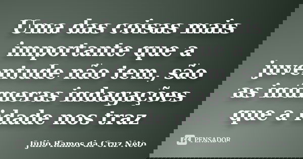 Uma das coisas mais importante que a juventude não tem, são as inúmeras indagações que a idade nos traz... Frase de Julio Ramos da Cruz Neto.