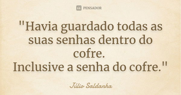 "Havia guardado todas as suas senhas dentro do cofre. Inclusive a senha do cofre."... Frase de Júlio Saldanha.