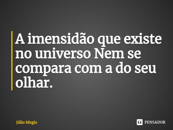 ⁠A imensidão que existe no universo Nem se compara com a do seu olhar.... Frase de Júlio Sérgio.