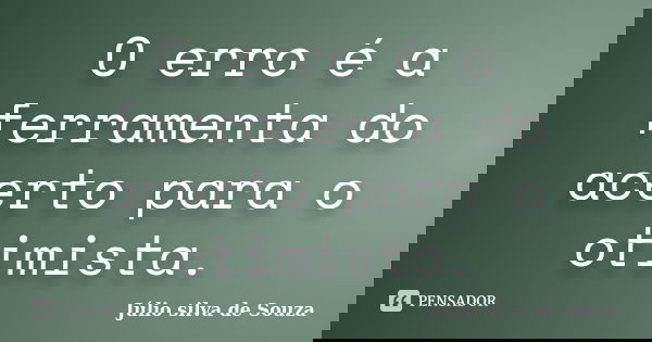 O erro é a ferramenta do acerto para o otimista.... Frase de Júlio Silva de Souza.