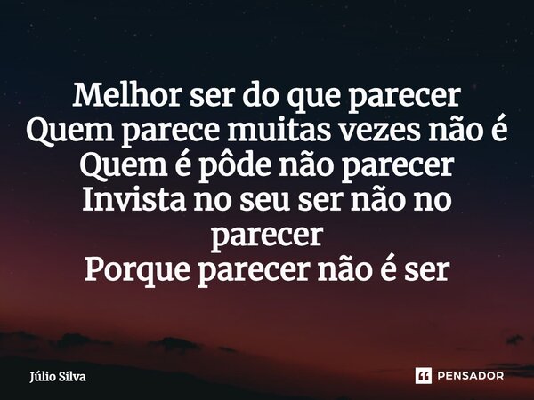 Melhor é ser do que parecer. Quem parece muitas vezes não é. Quem é pode não parecer. Invista no seu ser, não no parecer, Porque parecer não é ser.... Frase de Júlio Silva.