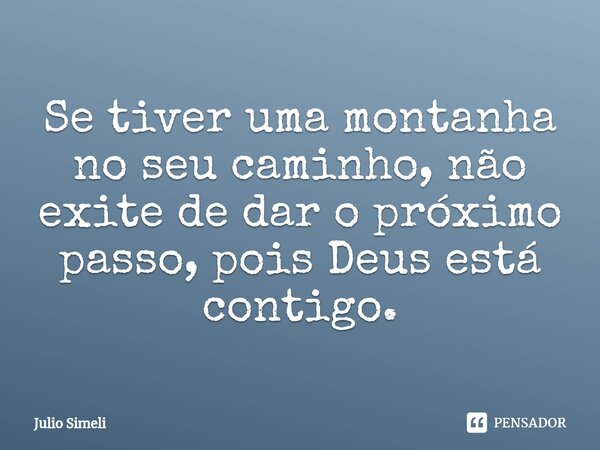 Se tiver uma montanha no seu caminho, não exite de dar o próximo passo, pois Deus está contigo.⁠... Frase de Julio Simeli.