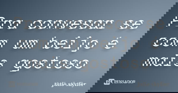 Pra convesar se com um beijo é mais gostoso... Frase de Julio skyller.