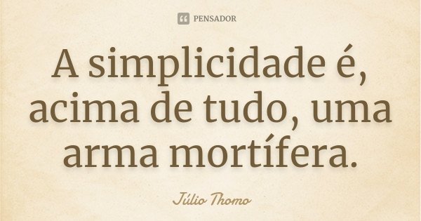 A simplicidade é, acima de tudo, uma arma mortífera.... Frase de Júlio Thomo.